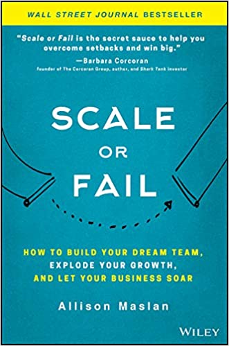 Scale or fail : how to build your dream team, explode your growth, and let your business soar