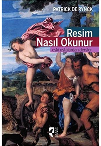 Resim nasıl okunur : eski ustalardan dersler / Patrick de Rynck ; çevirenler Nurdan Karasu Gökçe, Serap Yüzgüller ; genel yayın yönetmeni Ramazan Kurtaran ; editör Firdevs Candil Erdoğan