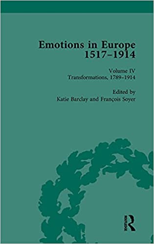 Emotions in Europe, 1517-1914. Volume IV, Transformations, 1789-1914 / edited by Katie Barclay, Francois Soyer