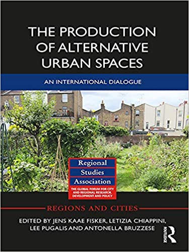 The production of alternative urban spaces : an international dialogue / edited by Jens Kaae Fisker, Letizia Chiappini, Lee Pugalis, and Antonella Bruzzese