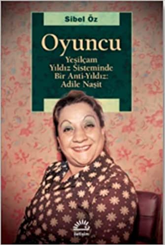 Oyuncu : Yeşilçam yıldız sisteminde bir anti-yıldız : Adile Naşit