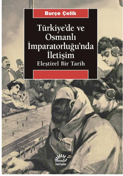 Türkiye'de ve Osmanlı İmparatorluğu'nda iletişim : eleştirel bir tarih
